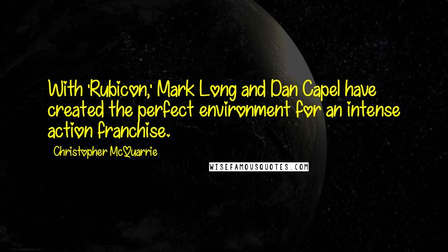 Christopher McQuarrie Quotes: With 'Rubicon,' Mark Long and Dan Capel have created the perfect environment for an intense action franchise.