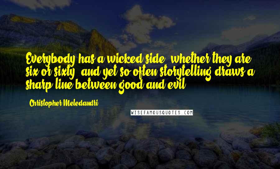 Christopher Meledandri Quotes: Everybody has a wicked side, whether they are six or sixty, and yet so often storytelling draws a sharp line between good and evil.