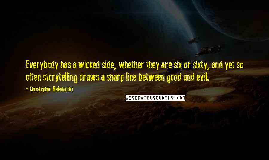 Christopher Meledandri Quotes: Everybody has a wicked side, whether they are six or sixty, and yet so often storytelling draws a sharp line between good and evil.