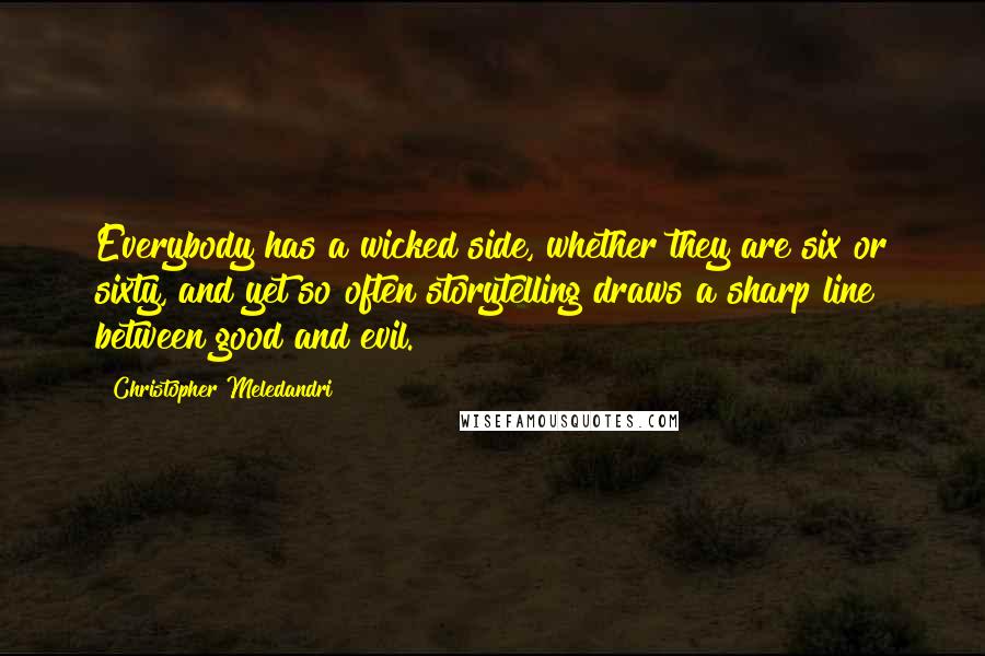 Christopher Meledandri Quotes: Everybody has a wicked side, whether they are six or sixty, and yet so often storytelling draws a sharp line between good and evil.