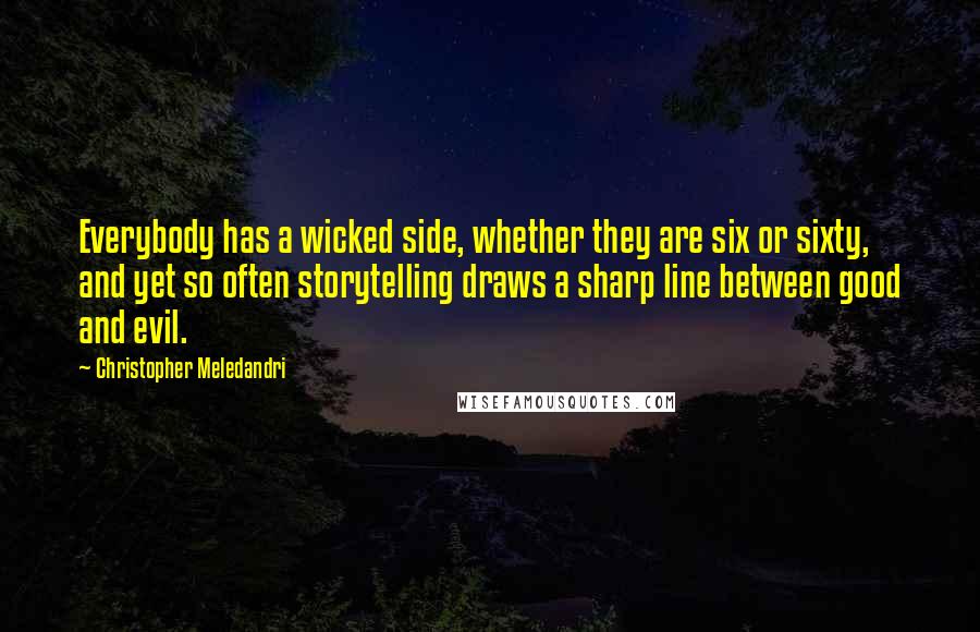 Christopher Meledandri Quotes: Everybody has a wicked side, whether they are six or sixty, and yet so often storytelling draws a sharp line between good and evil.