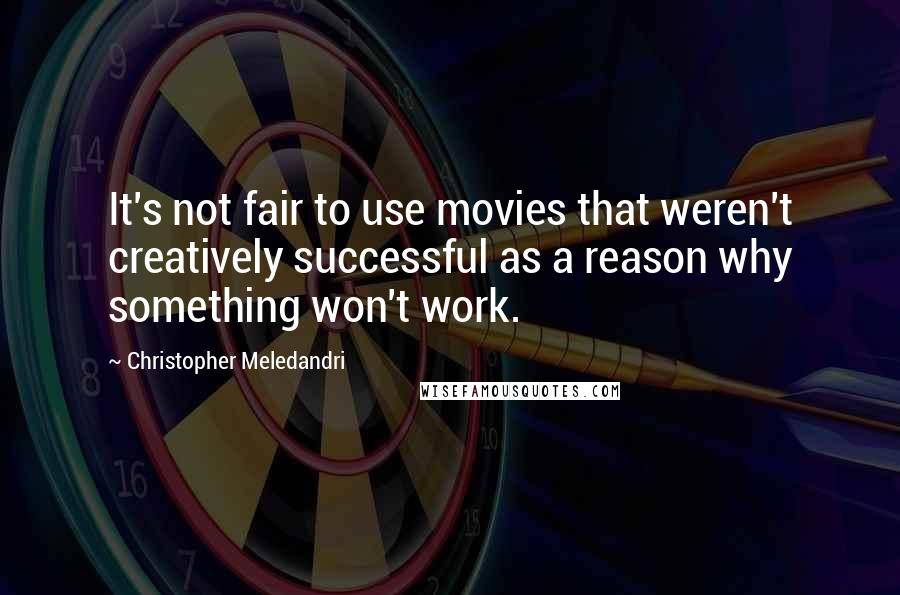 Christopher Meledandri Quotes: It's not fair to use movies that weren't creatively successful as a reason why something won't work.