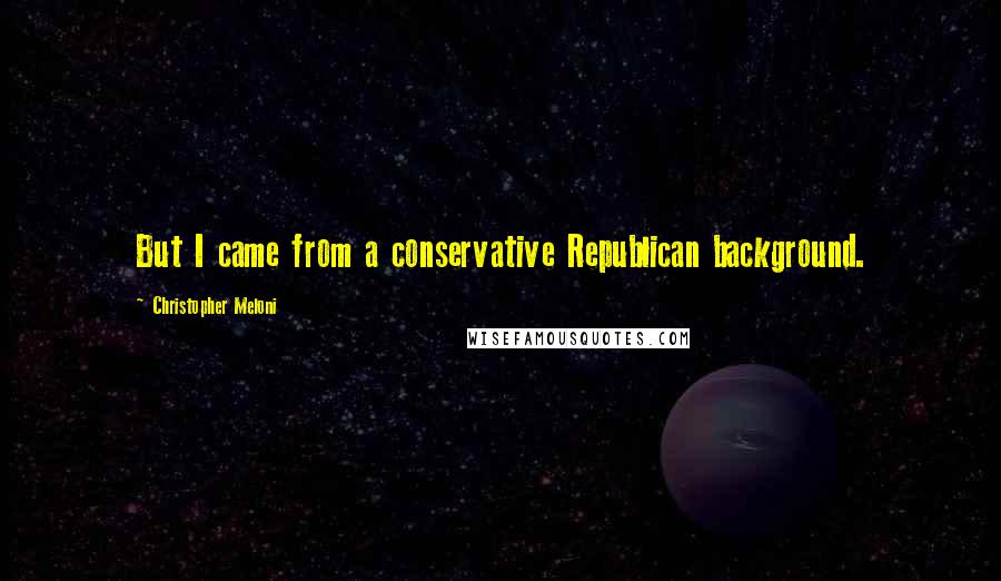 Christopher Meloni Quotes: But I came from a conservative Republican background.