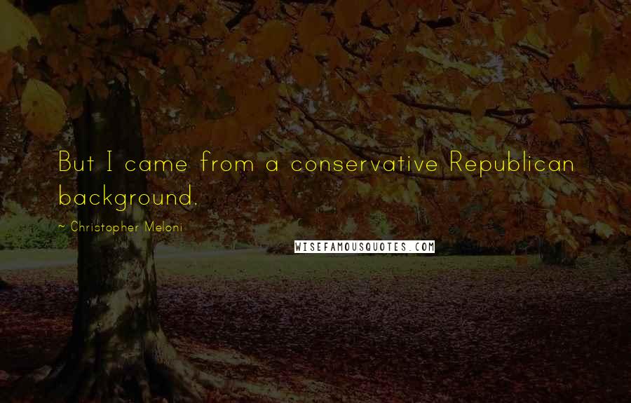 Christopher Meloni Quotes: But I came from a conservative Republican background.