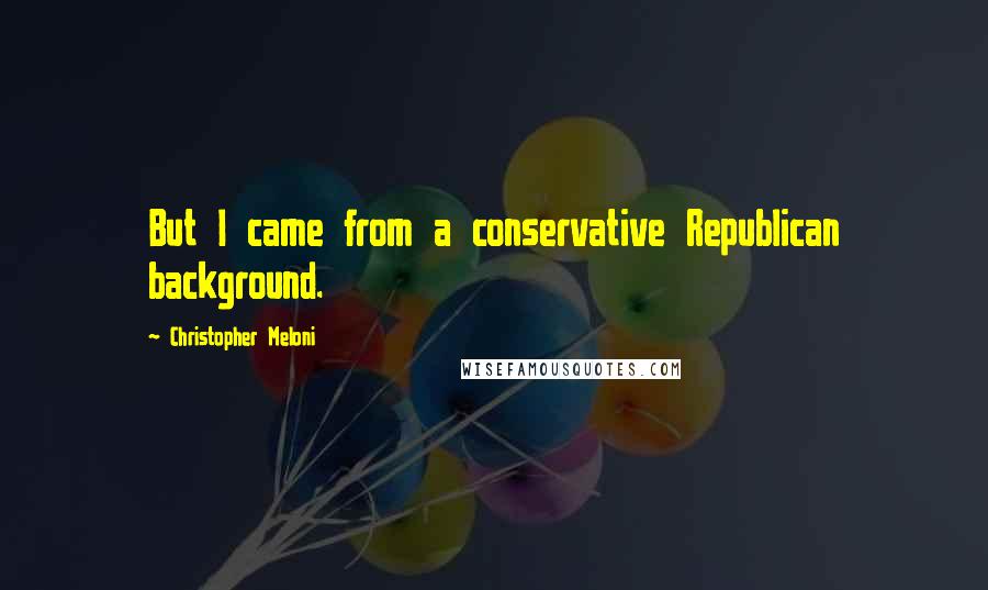 Christopher Meloni Quotes: But I came from a conservative Republican background.