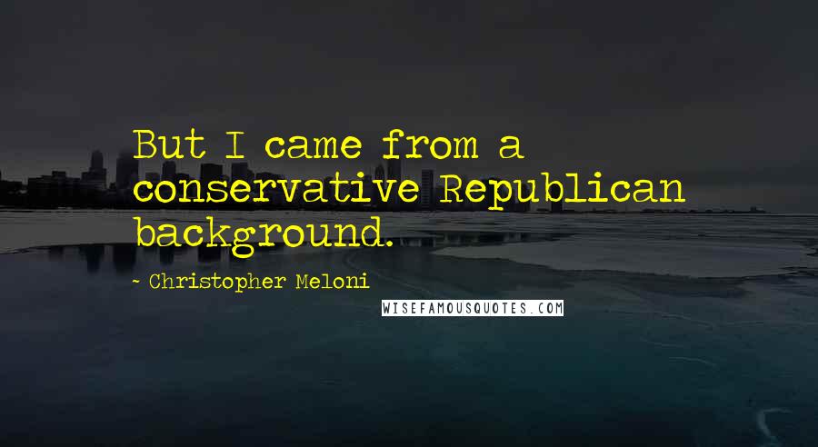 Christopher Meloni Quotes: But I came from a conservative Republican background.