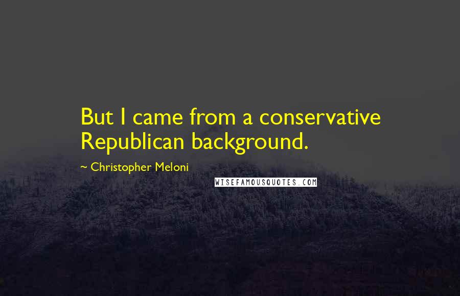 Christopher Meloni Quotes: But I came from a conservative Republican background.