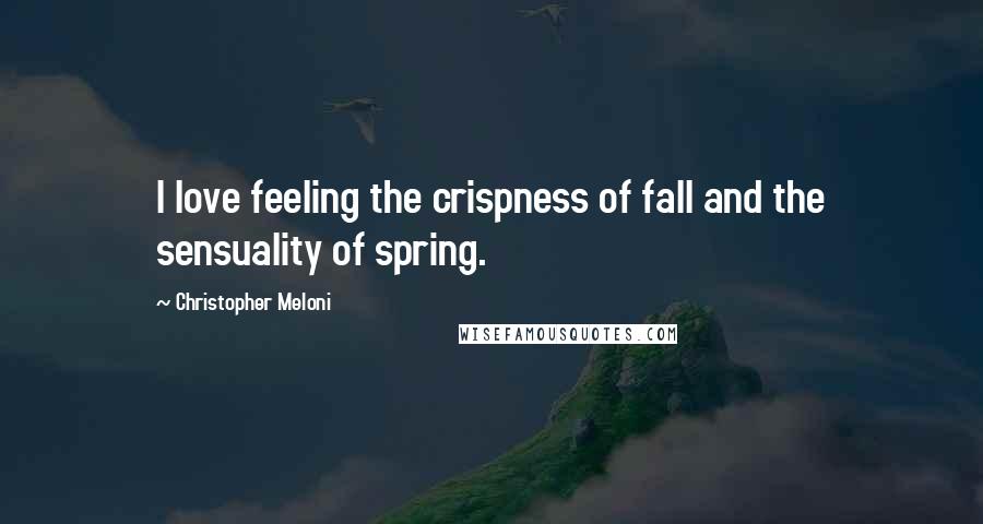 Christopher Meloni Quotes: I love feeling the crispness of fall and the sensuality of spring.