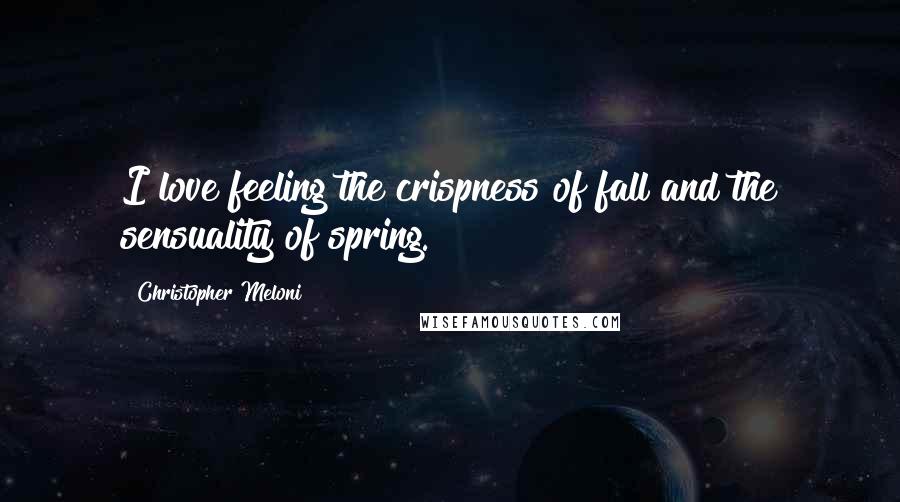 Christopher Meloni Quotes: I love feeling the crispness of fall and the sensuality of spring.