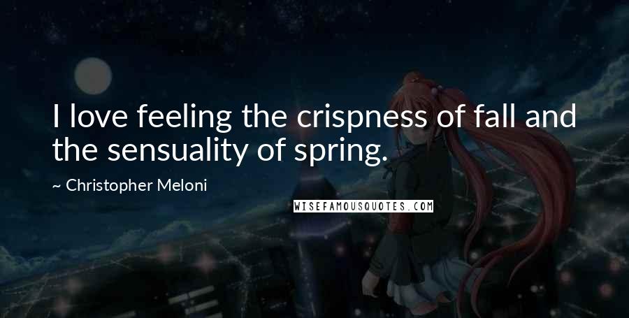 Christopher Meloni Quotes: I love feeling the crispness of fall and the sensuality of spring.