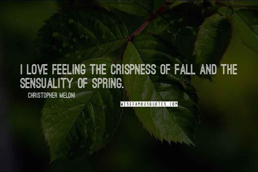 Christopher Meloni Quotes: I love feeling the crispness of fall and the sensuality of spring.