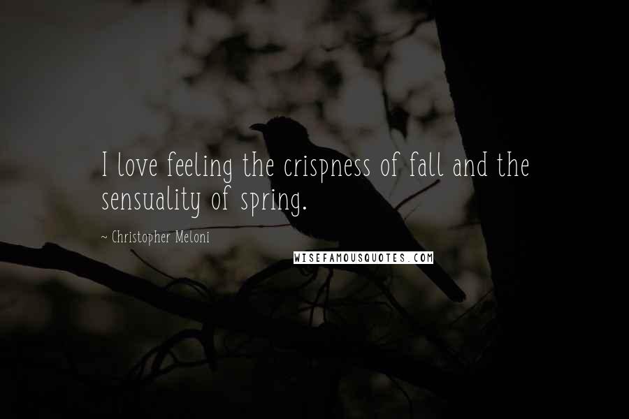 Christopher Meloni Quotes: I love feeling the crispness of fall and the sensuality of spring.