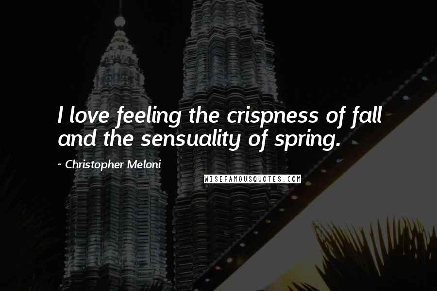 Christopher Meloni Quotes: I love feeling the crispness of fall and the sensuality of spring.