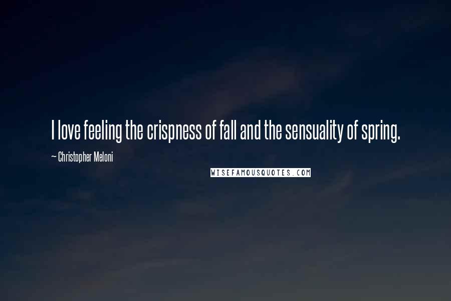 Christopher Meloni Quotes: I love feeling the crispness of fall and the sensuality of spring.