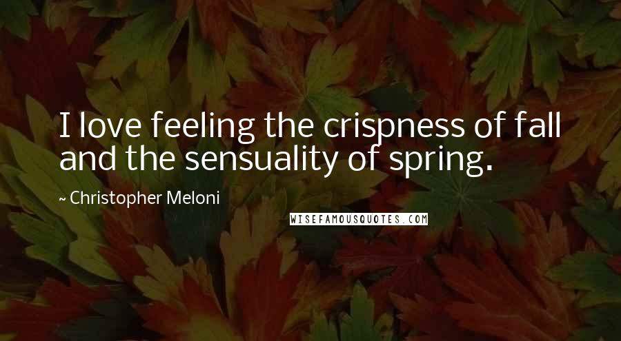 Christopher Meloni Quotes: I love feeling the crispness of fall and the sensuality of spring.