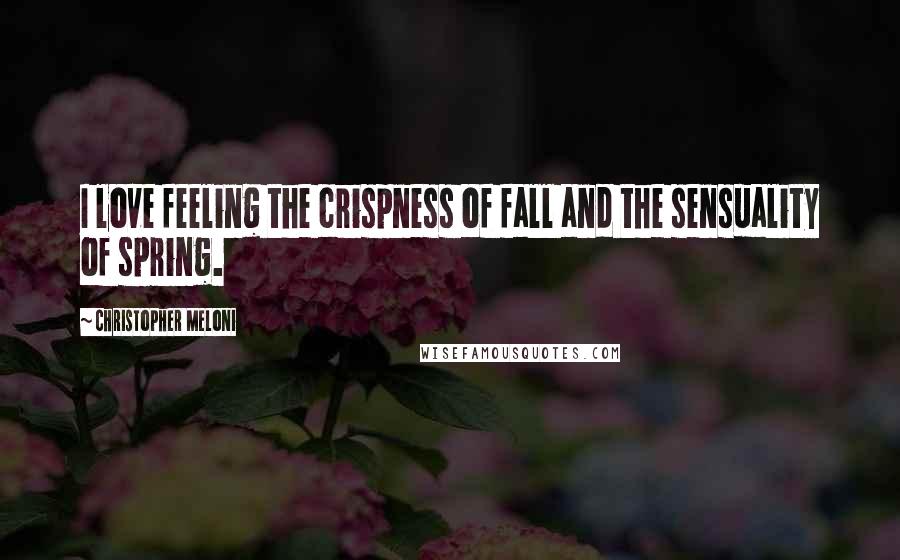 Christopher Meloni Quotes: I love feeling the crispness of fall and the sensuality of spring.