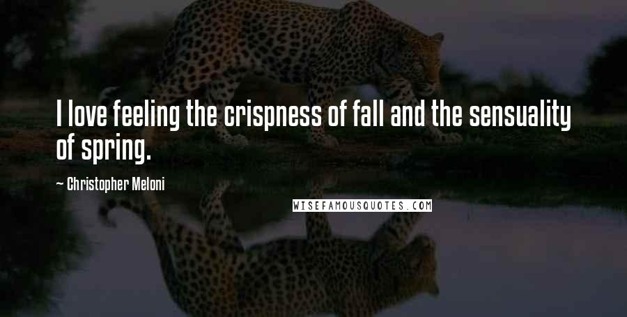 Christopher Meloni Quotes: I love feeling the crispness of fall and the sensuality of spring.