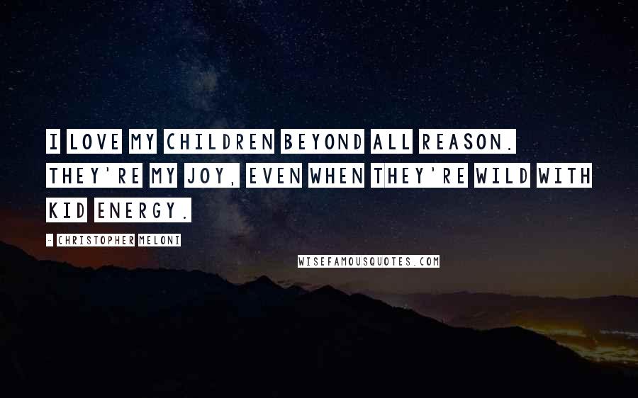 Christopher Meloni Quotes: I love my children beyond all reason. They're my joy, even when they're wild with kid energy.