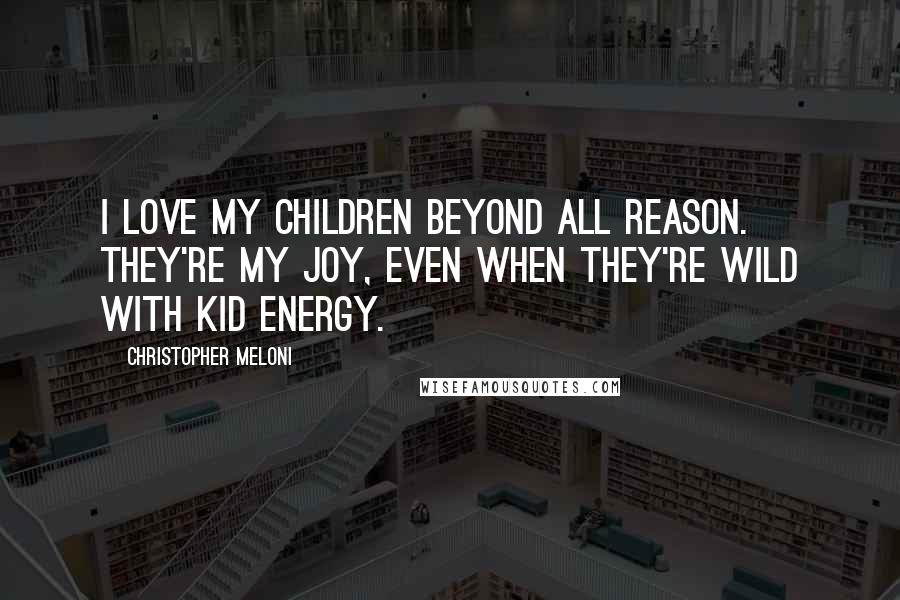 Christopher Meloni Quotes: I love my children beyond all reason. They're my joy, even when they're wild with kid energy.