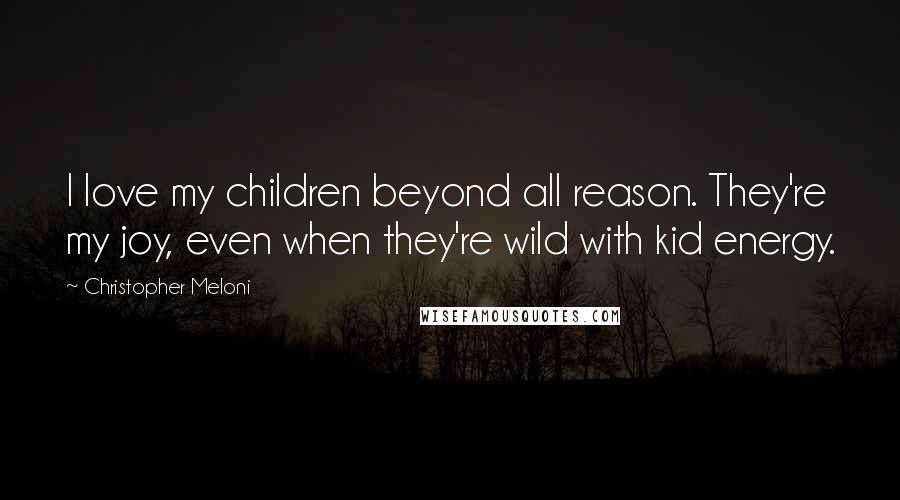 Christopher Meloni Quotes: I love my children beyond all reason. They're my joy, even when they're wild with kid energy.