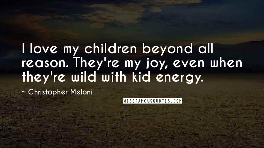 Christopher Meloni Quotes: I love my children beyond all reason. They're my joy, even when they're wild with kid energy.