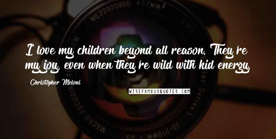 Christopher Meloni Quotes: I love my children beyond all reason. They're my joy, even when they're wild with kid energy.