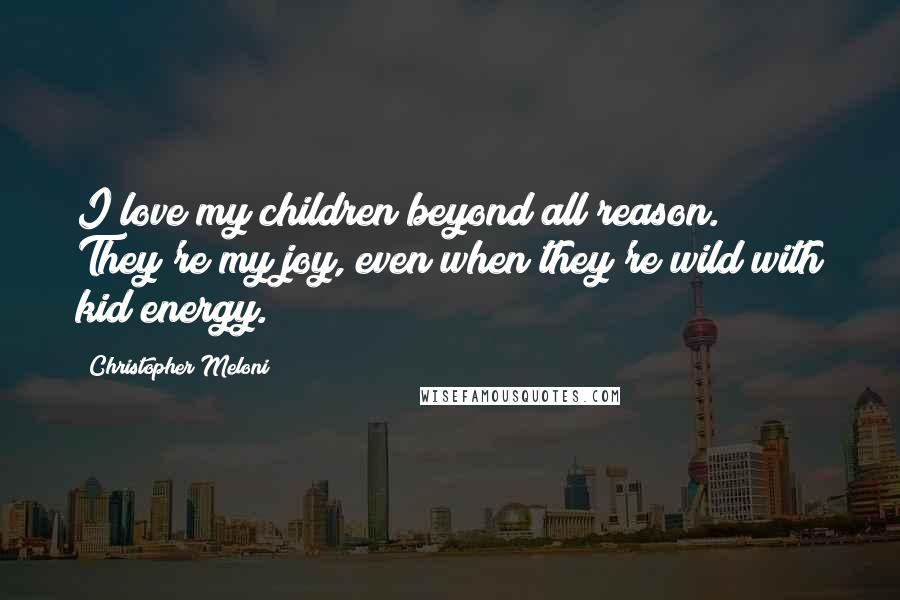 Christopher Meloni Quotes: I love my children beyond all reason. They're my joy, even when they're wild with kid energy.