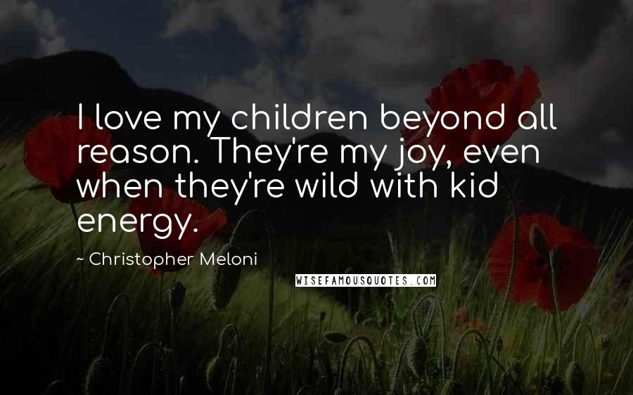 Christopher Meloni Quotes: I love my children beyond all reason. They're my joy, even when they're wild with kid energy.