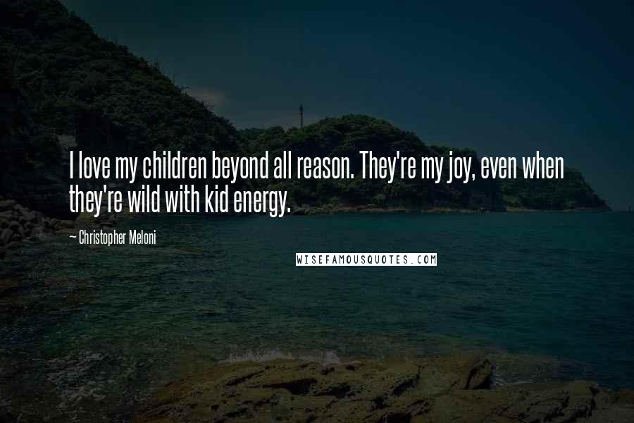 Christopher Meloni Quotes: I love my children beyond all reason. They're my joy, even when they're wild with kid energy.