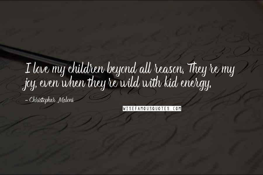 Christopher Meloni Quotes: I love my children beyond all reason. They're my joy, even when they're wild with kid energy.