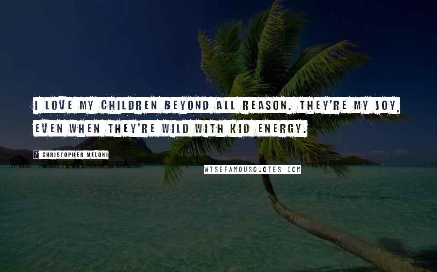 Christopher Meloni Quotes: I love my children beyond all reason. They're my joy, even when they're wild with kid energy.