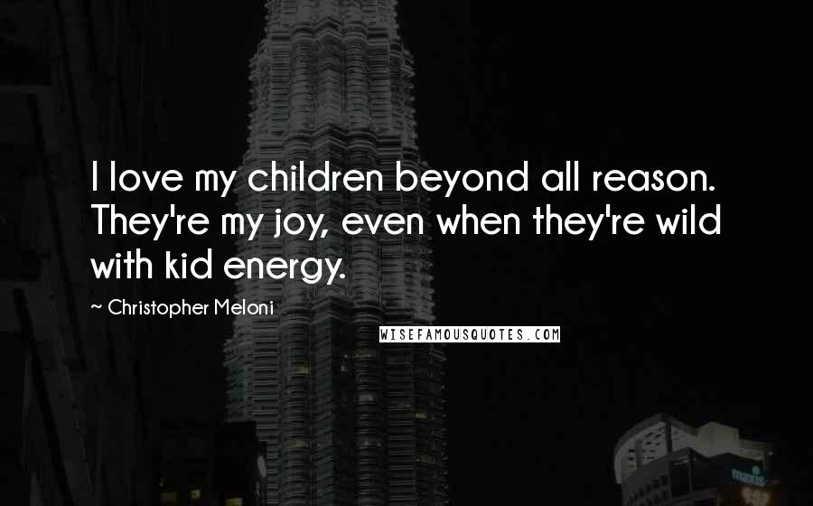 Christopher Meloni Quotes: I love my children beyond all reason. They're my joy, even when they're wild with kid energy.