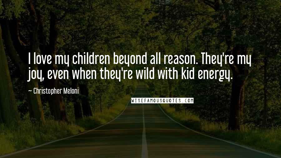 Christopher Meloni Quotes: I love my children beyond all reason. They're my joy, even when they're wild with kid energy.