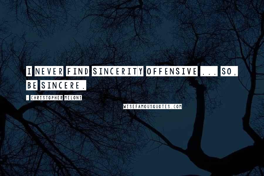 Christopher Meloni Quotes: I never find sincerity offensive ... so, be sincere.