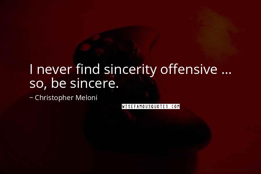 Christopher Meloni Quotes: I never find sincerity offensive ... so, be sincere.