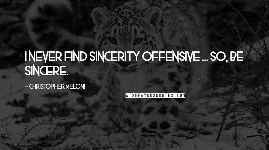 Christopher Meloni Quotes: I never find sincerity offensive ... so, be sincere.