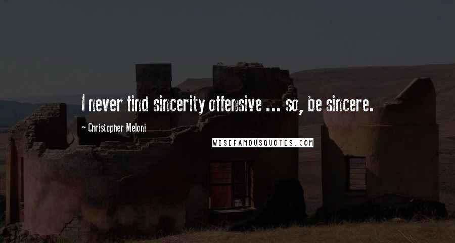 Christopher Meloni Quotes: I never find sincerity offensive ... so, be sincere.