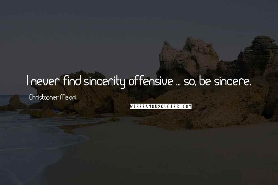 Christopher Meloni Quotes: I never find sincerity offensive ... so, be sincere.