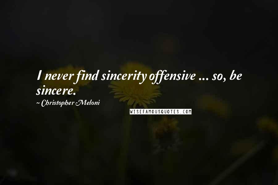 Christopher Meloni Quotes: I never find sincerity offensive ... so, be sincere.