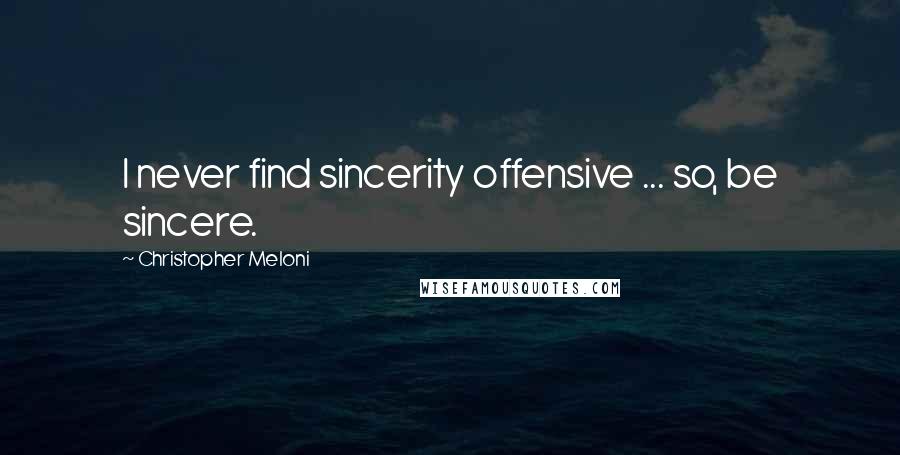 Christopher Meloni Quotes: I never find sincerity offensive ... so, be sincere.