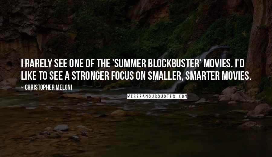 Christopher Meloni Quotes: I rarely see one of the 'summer blockbuster' movies. I'd like to see a stronger focus on smaller, smarter movies.