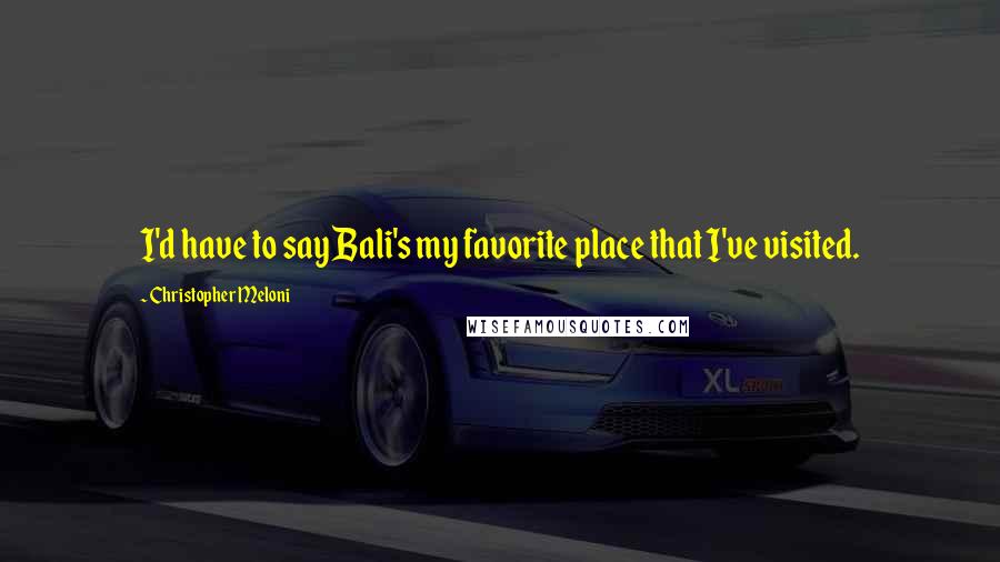 Christopher Meloni Quotes: I'd have to say Bali's my favorite place that I've visited.