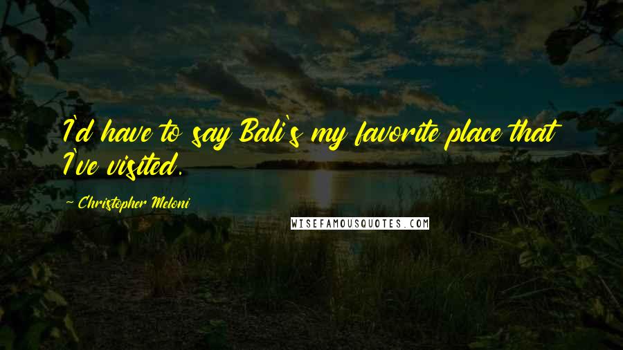 Christopher Meloni Quotes: I'd have to say Bali's my favorite place that I've visited.