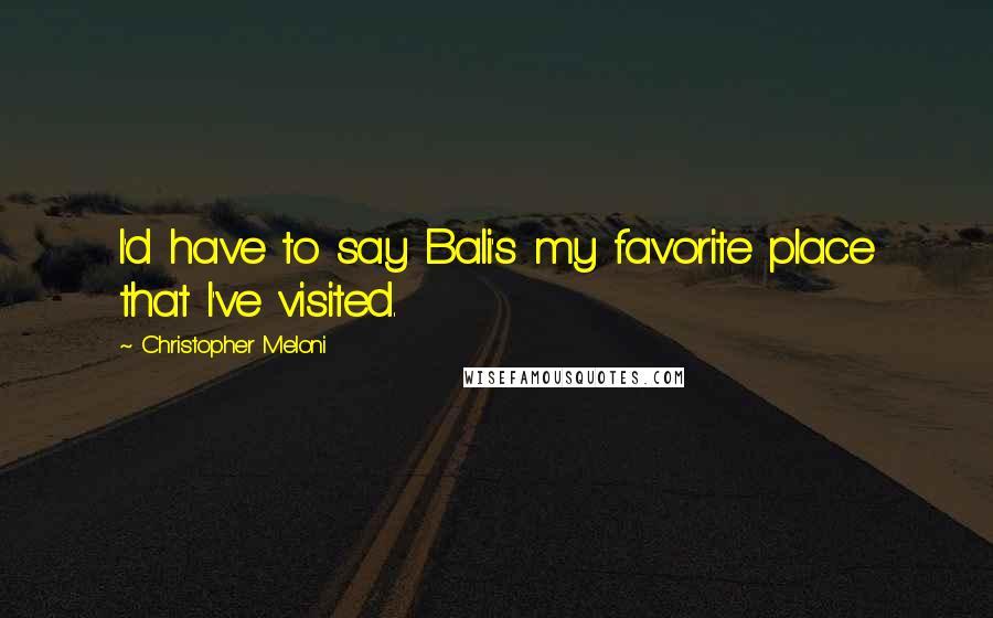Christopher Meloni Quotes: I'd have to say Bali's my favorite place that I've visited.