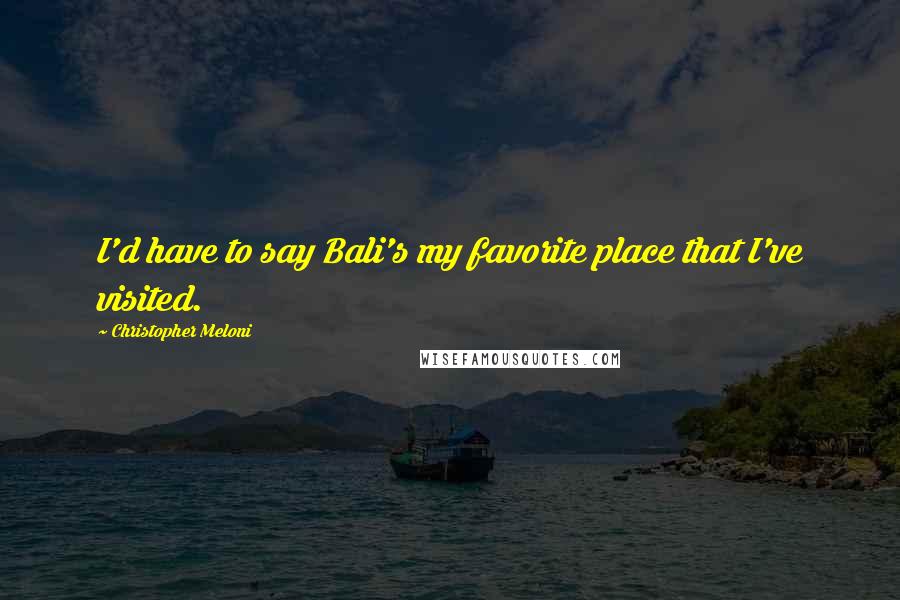 Christopher Meloni Quotes: I'd have to say Bali's my favorite place that I've visited.