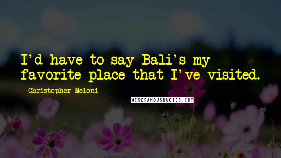 Christopher Meloni Quotes: I'd have to say Bali's my favorite place that I've visited.