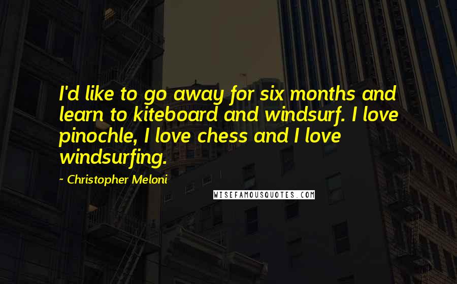 Christopher Meloni Quotes: I'd like to go away for six months and learn to kiteboard and windsurf. I love pinochle, I love chess and I love windsurfing.