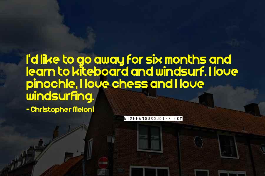 Christopher Meloni Quotes: I'd like to go away for six months and learn to kiteboard and windsurf. I love pinochle, I love chess and I love windsurfing.