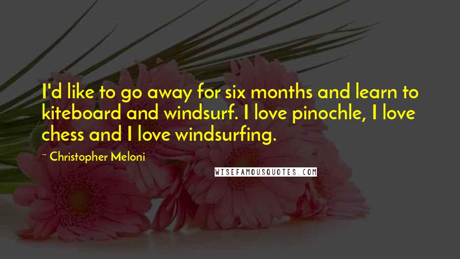 Christopher Meloni Quotes: I'd like to go away for six months and learn to kiteboard and windsurf. I love pinochle, I love chess and I love windsurfing.