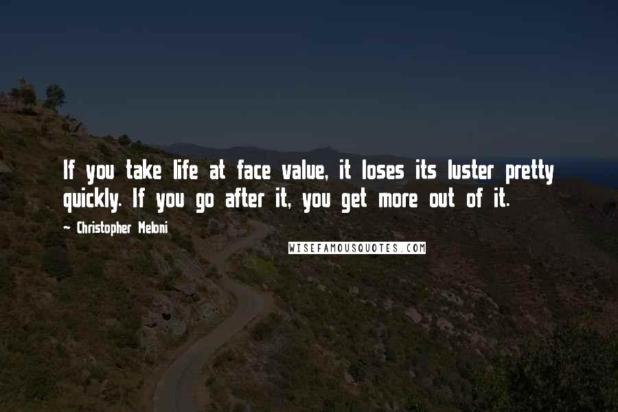 Christopher Meloni Quotes: If you take life at face value, it loses its luster pretty quickly. If you go after it, you get more out of it.